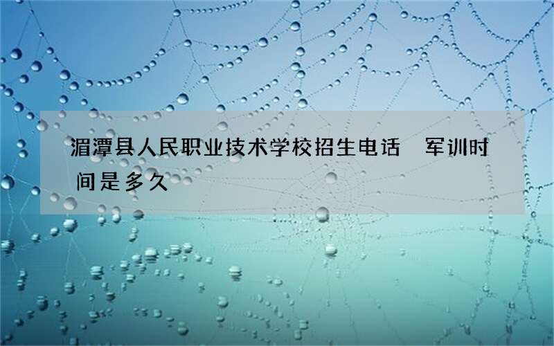 湄潭县人民职业技术学校招生电话 军训时间是多久